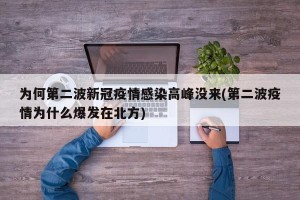 为何第二波新冠疫情感染高峰没来(第二波疫情为什么爆发在北方)