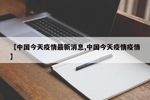 【中国今天疫情最新消息,中国今天疫情疫情】