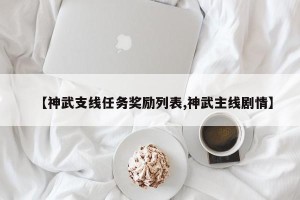 【神武支线任务奖励列表,神武主线剧情】