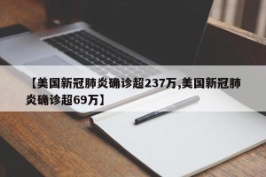 【美国新冠肺炎确诊超237万,美国新冠肺炎确诊超69万】