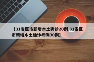 【31省区市新增本土确诊20例,31省区市新增本土确诊病例30例】