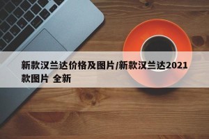 新款汉兰达价格及图片/新款汉兰达2021款图片 全新