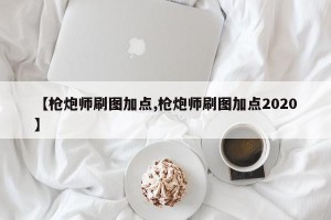 【枪炮师刷图加点,枪炮师刷图加点2020】