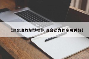 【混合动力车型推荐,混合动力的车哪种好】
