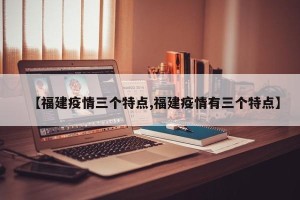 【福建疫情三个特点,福建疫情有三个特点】