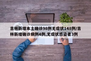吉林新增本土确诊98例无症状148例/吉林新增确诊病例4例,无症状感染者3例