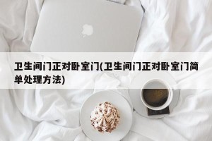 卫生间门正对卧室门(卫生间门正对卧室门简单处理方法)