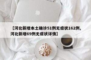 【河北新增本土确诊51例无症状162例,河北新增69例无症状详情】