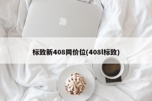 标致新408同价位(408l标致)