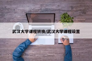武汉大学课程转换/武汉大学课程设置