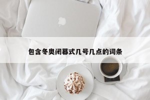 包含冬奥闭幕式几号几点的词条