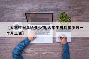 【大学生当兵给多少钱,大学生当兵多少钱一个月工资】