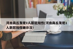 河南商丘发现1人新冠阳性(河南商丘发现1人新冠阳性确诊没)