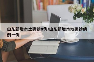 山东新增本土确诊8例/山东新增本地确诊病例一例