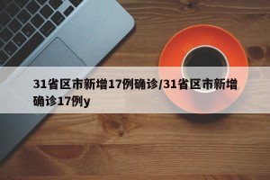 31省区市新增17例确诊/31省区市新增确诊17例y