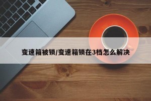 变速箱被锁/变速箱锁在3档怎么解决