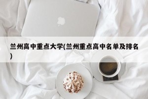 兰州高中重点大学(兰州重点高中名单及排名)
