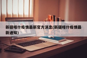 新疆喀什疫情最新官方消息(新疆喀什疫情最新通知)