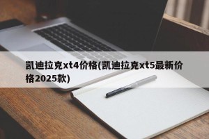 凯迪拉克xt4价格(凯迪拉克xt5最新价格2025款)