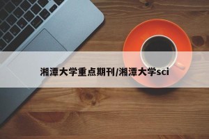 湘潭大学重点期刊/湘潭大学sci