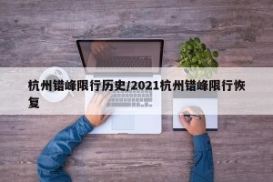杭州错峰限行历史/2021杭州错峰限行恢复