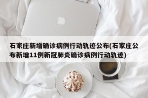 石家庄新增确诊病例行动轨迹公布(石家庄公布新增11例新冠肺炎确诊病例行动轨迹)