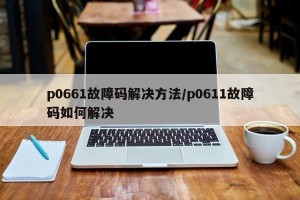 p0661故障码解决方法/p0611故障码如何解决