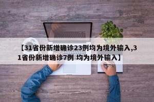 【31省份新增确诊23例均为境外输入,31省份新增确诊7例 均为境外输入】