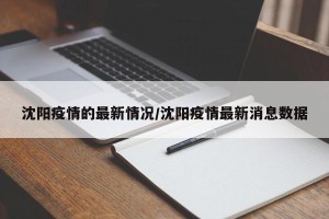 沈阳疫情的最新情况/沈阳疫情最新消息数据