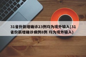 31省份新增确诊23例均为境外输入(31省份新增确诊病例8例 均为境外输入)