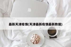最新天津疫情(天津最新疫情最新数据)