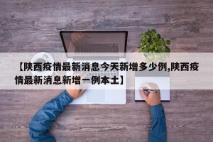 【陕西疫情最新消息今天新增多少例,陕西疫情最新消息新增一例本土】