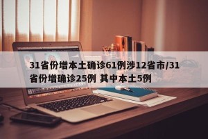 31省份增本土确诊61例涉12省市/31省份增确诊25例 其中本土5例