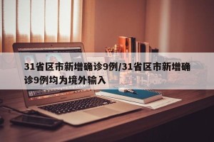 31省区市新增确诊9例/31省区市新增确诊9例均为境外输入