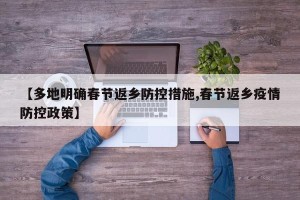 【多地明确春节返乡防控措施,春节返乡疫情防控政策】