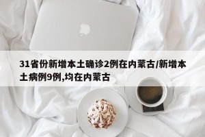 31省份新增本土确诊2例在内蒙古/新增本土病例9例,均在内蒙古