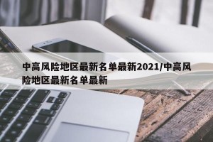 中高风险地区最新名单最新2021/中高风险地区最新名单最新