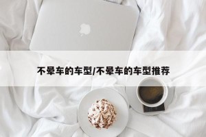 不晕车的车型/不晕车的车型推荐