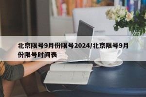 北京限号9月份限号2024/北京限号9月份限号时间表