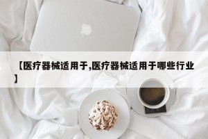 【医疗器械适用于,医疗器械适用于哪些行业】