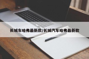长城车哈弗最新款/长城汽车哈弗最新款