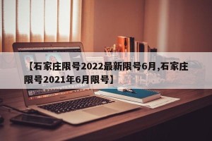 【石家庄限号2022最新限号6月,石家庄限号2021年6月限号】
