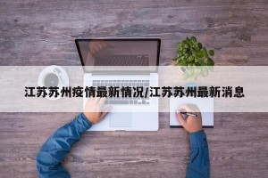 江苏苏州疫情最新情况/江苏苏州最新消息