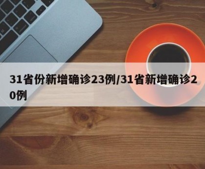 31省份新增确诊23例/31省新增确诊20例