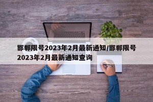 邯郸限号2023年2月最新通知/邯郸限号2023年2月最新通知查询