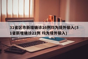31省区市新增确诊16例均为境外输入(31省新增确诊21例 均为境外输入)