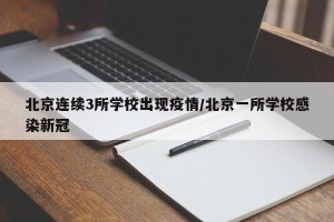 北京连续3所学校出现疫情/北京一所学校感染新冠