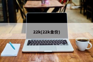 22k(22k金价)