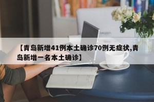 【青岛新增41例本土确诊70例无症状,青岛新增一名本土确诊】