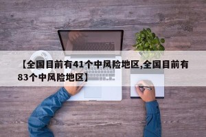 【全国目前有41个中风险地区,全国目前有83个中风险地区】
